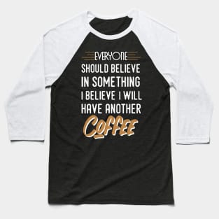 Everyone should believe in something I believe I will have another coffee Baseball T-Shirt